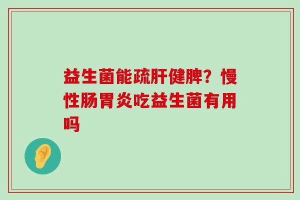 益生菌能疏肝健脾？慢性肠胃炎吃益生菌有用吗