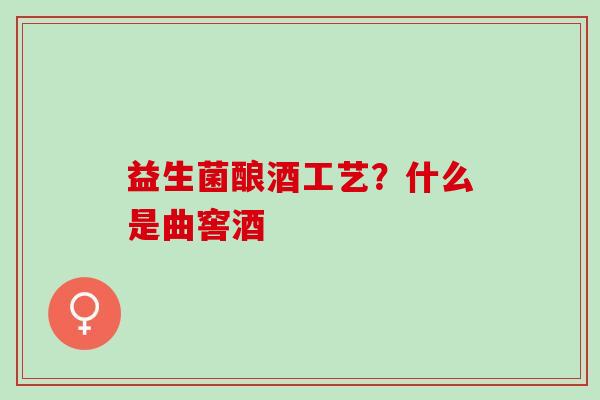 益生菌酿酒工艺？什么是曲窖酒