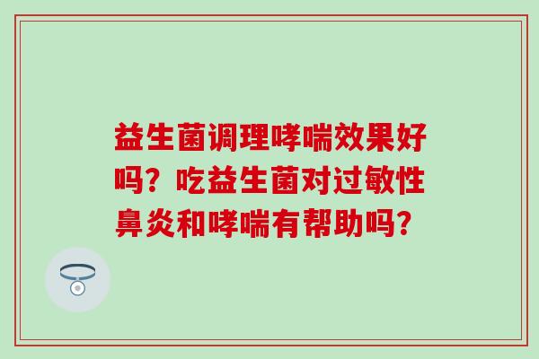 益生菌调理哮喘效果好吗？吃益生菌对过敏性鼻炎和哮喘有帮助吗？
