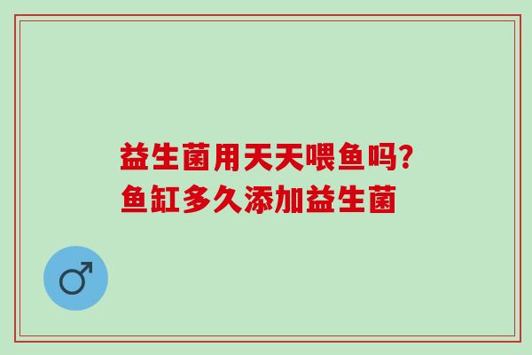 益生菌用天天喂鱼吗？鱼缸多久添加益生菌