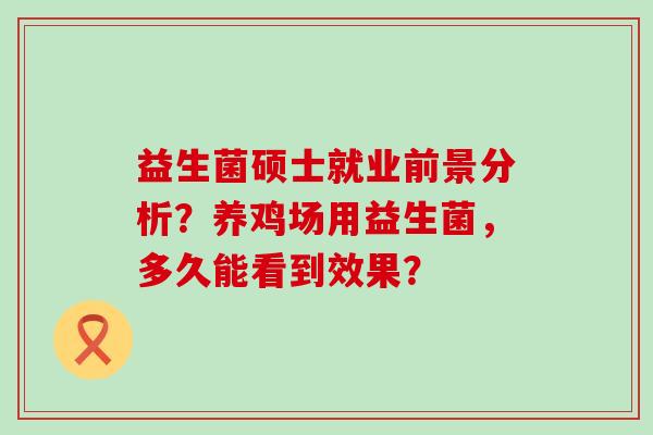 益生菌硕士就业前景分析？养鸡场用益生菌，多久能看到效果？