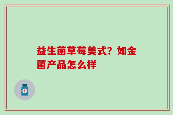 益生菌草莓美式？如金菌产品怎么样