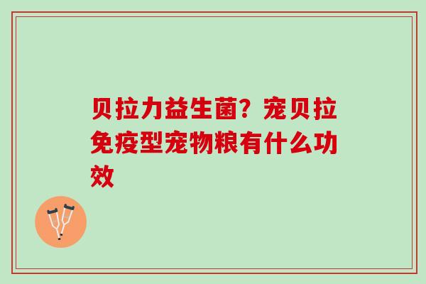 贝拉力益生菌？宠贝拉免疫型宠物粮有什么功效
