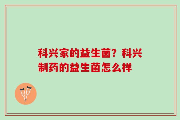 科兴家的益生菌？科兴制药的益生菌怎么样