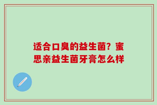 适合口臭的益生菌？蜜思亲益生菌牙膏怎么样