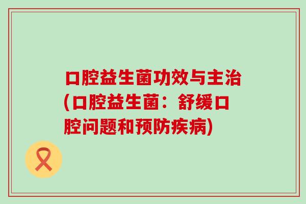 口腔益生菌功效与主治(口腔益生菌：舒缓口腔问题和预防疾病)