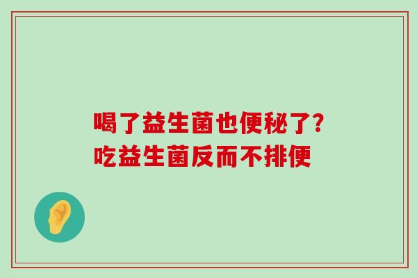 喝了益生菌也便秘了？吃益生菌反而不排便