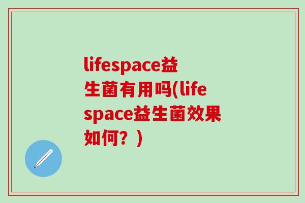 lifespace益生菌有用吗(lifespace益生菌效果如何？)