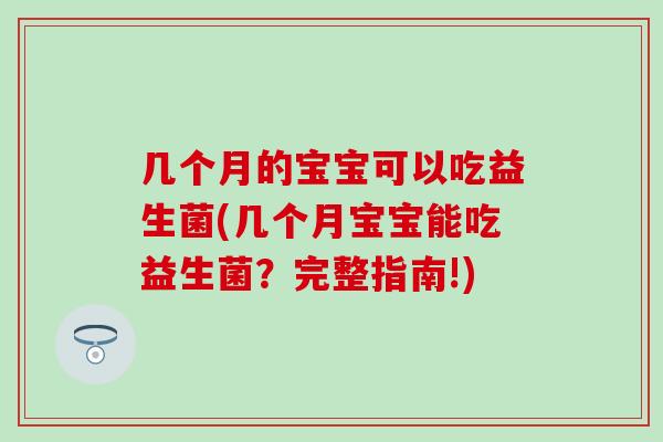 几个月的宝宝可以吃益生菌(几个月宝宝能吃益生菌？完整指南!)