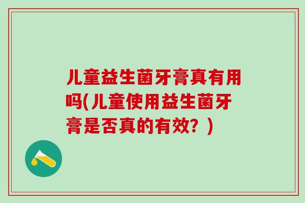 儿童益生菌牙膏真有用吗(儿童使用益生菌牙膏是否真的有效？)