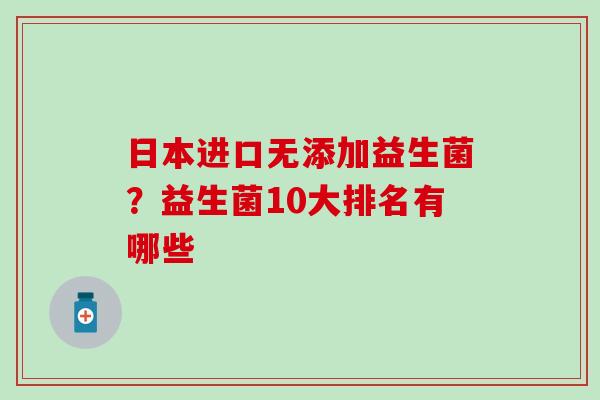 日本进口无添加益生菌？益生菌10大排名有哪些