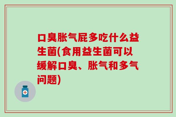 屁多吃什么益生菌(食用益生菌可以缓解、和多气问题) 屁多吃什么益生菌(食用益生菌可以缓解、和多气问题)