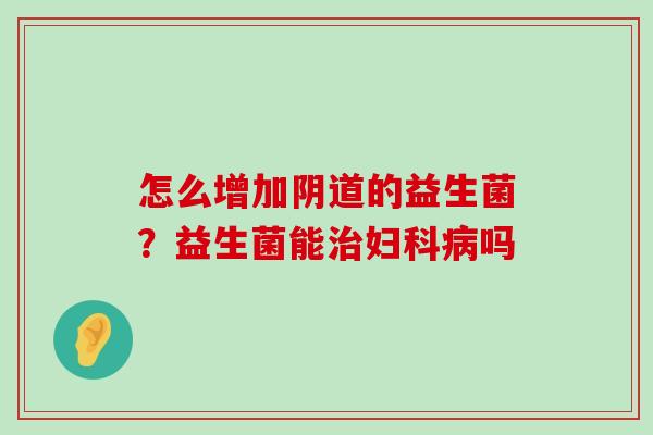 怎么增加阴道的益生菌？益生菌能治妇科病吗