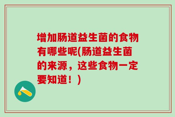 增加肠道益生菌的食物有哪些呢(肠道益生菌的来源，这些食物一定要知道！)