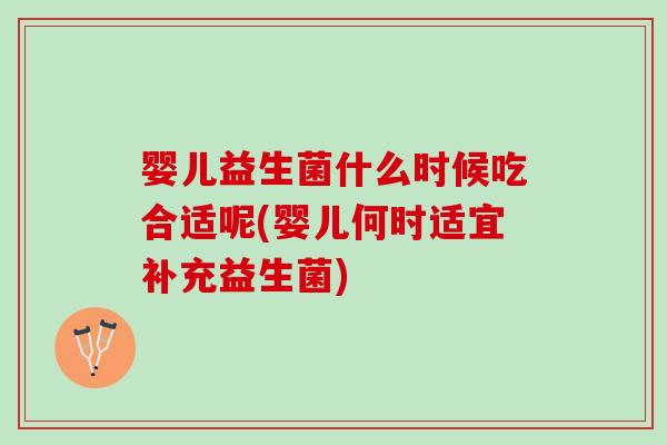 婴儿益生菌什么时候吃合适呢(婴儿何时适宜补充益生菌)