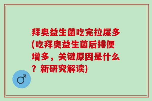 拜奥益生菌吃完拉屎多(吃拜奥益生菌后排便增多，关键原因是什么？新研究解读)