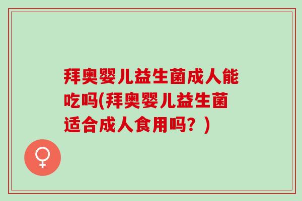 拜奥婴儿益生菌成人能吃吗(拜奥婴儿益生菌适合成人食用吗？)