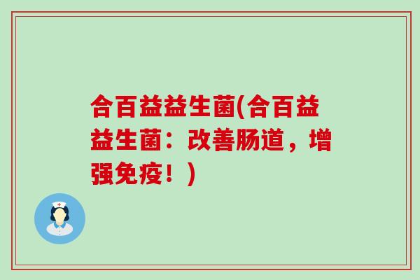合百益益生菌(合百益益生菌：改善肠道，增强免疫！)