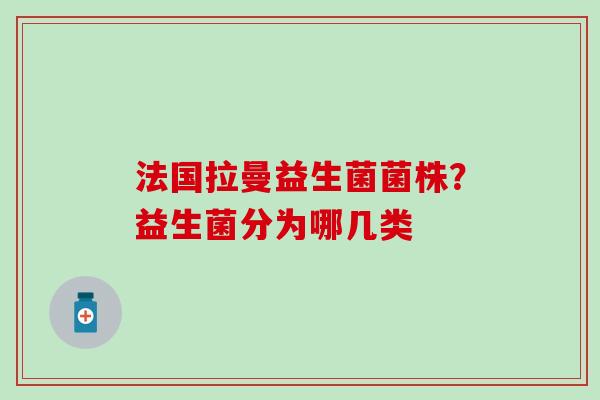 法国拉曼益生菌菌株？益生菌分为哪几类