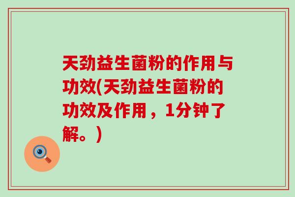 天劲益生菌粉的作用与功效(天劲益生菌粉的功效及作用，1分钟了解。)