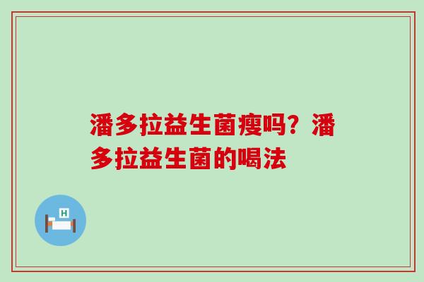 潘多拉益生菌瘦吗？潘多拉益生菌的喝法