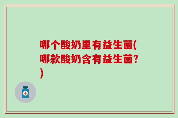 哪个酸奶里有益生菌(哪款酸奶含有益生菌？)