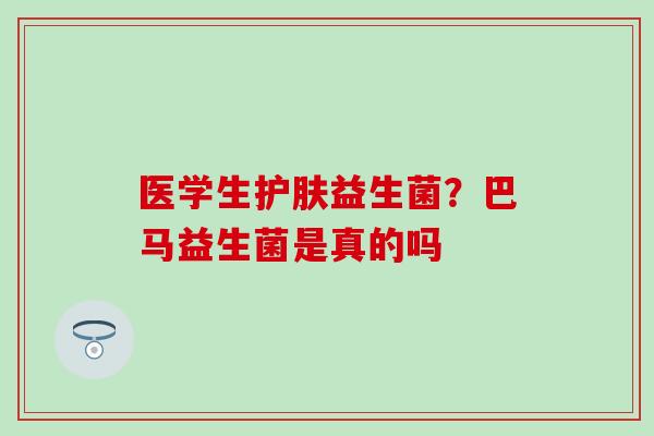 医学生护肤益生菌？巴马益生菌是真的吗