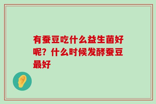 有蚕豆吃什么益生菌好呢？什么时候发酵蚕豆最好