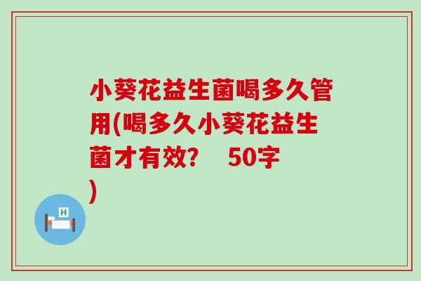 小葵花益生菌喝多久管用(喝多久小葵花益生菌才有效？