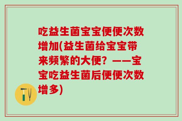 吃益生菌宝宝便便次数增加(益生菌给宝宝带来频繁的大便？——宝宝吃益生菌后便便次数增多)