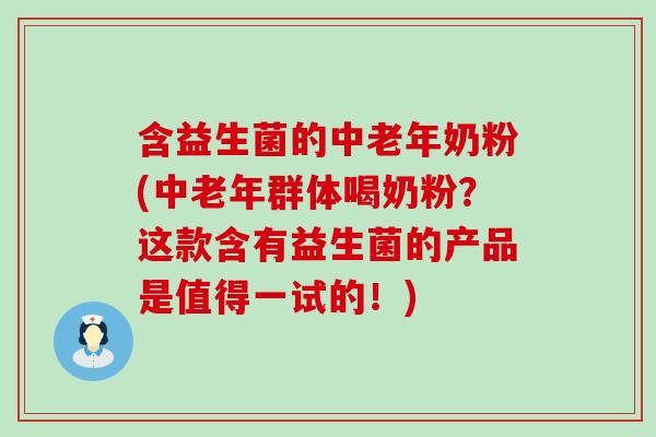 含益生菌的中老年奶粉(中老年群体喝奶粉?这款含有益生菌的产品是值得一试的!) 含益生菌的中老年奶粉(中老年群体喝奶粉?这款含有益生菌的产品是值得一试的!)