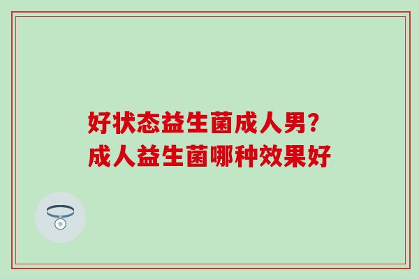 好状态益生菌成人男？成人益生菌哪种效果好