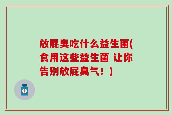 放屁臭吃什么益生菌(食用这些益生菌 让你告别放屁臭气！)