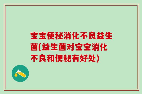 宝宝便秘消化不良益生菌(益生菌对宝宝消化不良和便秘有好处)