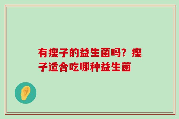 有瘦子的益生菌吗？瘦子适合吃哪种益生菌