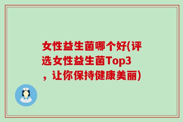 女性益生菌哪个好(评选女性益生菌Top3，让你保持健康美丽)
