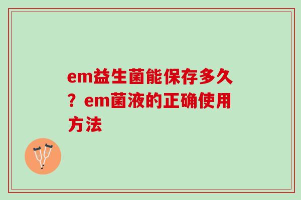 em益生菌能保存多久？em菌液的正确使用方法