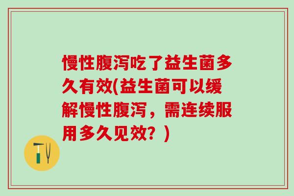 慢性吃了益生菌多久有效(益生菌可以缓解慢性，需连续服用多久见效？)