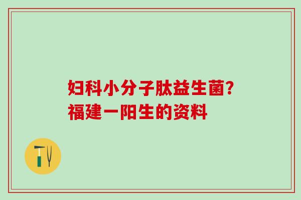 妇科小分子肽益生菌？福建一阳生的资料