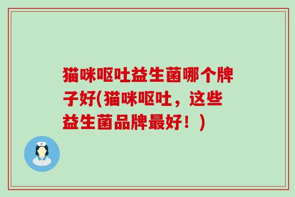猫咪呕吐益生菌哪个牌子好(猫咪呕吐，这些益生菌品牌最好！)