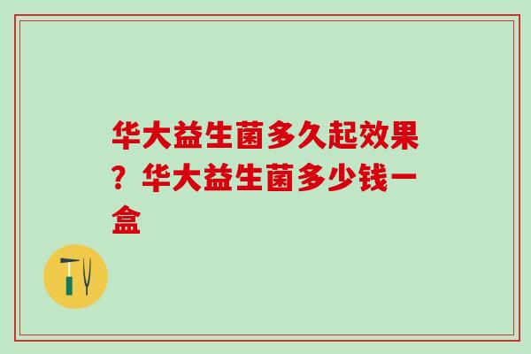 华大益生菌多久起效果？华大益生菌多少钱一盒