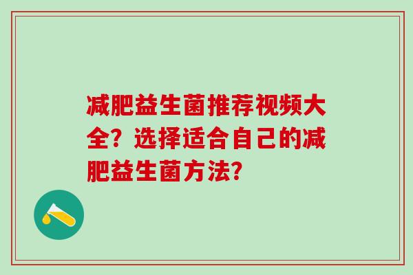 减肥益生菌推荐视频大全？选择适合自己的减肥益生菌方法？