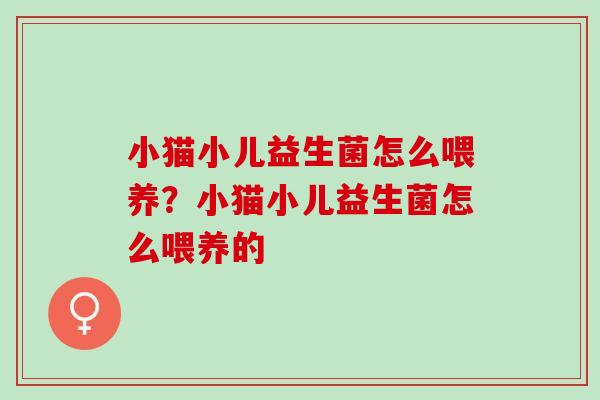 小猫小儿益生菌怎么喂养？小猫小儿益生菌怎么喂养的