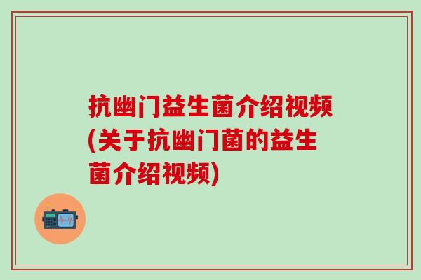 抗幽门益生菌介绍视频(关于抗幽门菌的益生菌介绍视频)