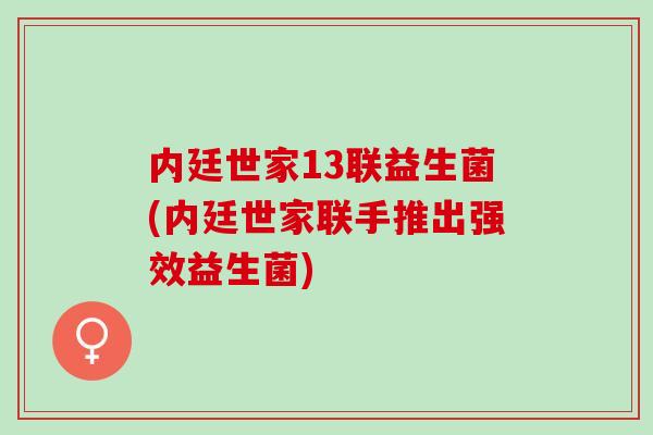 内廷世家13联益生菌(内廷世家联手推出强效益生菌)