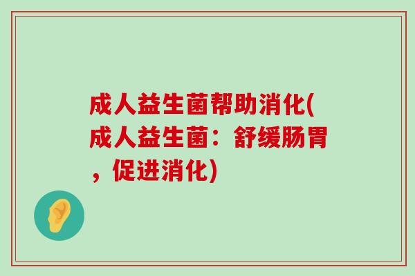 成人益生菌帮助消化(成人益生菌：舒缓肠胃，促进消化)