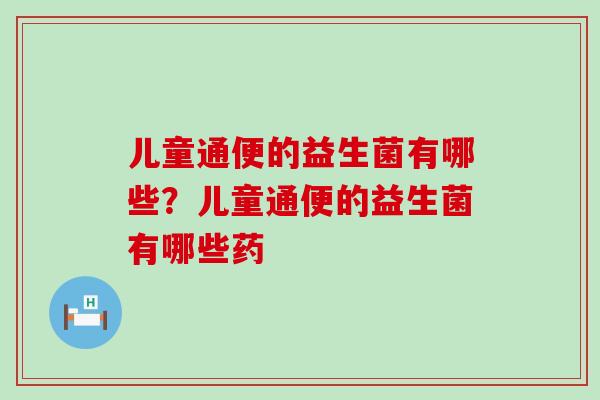 儿童通便的益生菌有哪些?儿童通便的益生菌有哪些药 儿童通便的益生菌有哪些?儿童通便的益生菌有哪些药