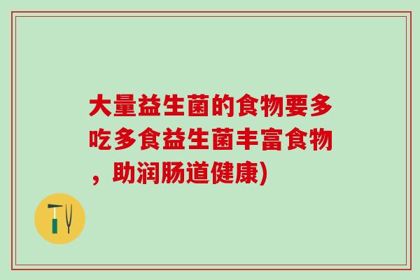 大量益生菌的食物要多吃多食益生菌丰富食物，助润肠道健康)