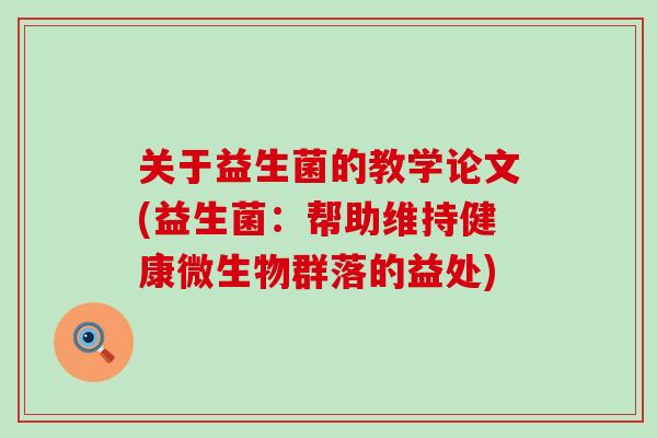 关于益生菌的教学论文(益生菌:帮助维持健康微生物群落的益处) 关于益生菌的教学论文(益生菌:帮助维持健康微生物群落的益处)