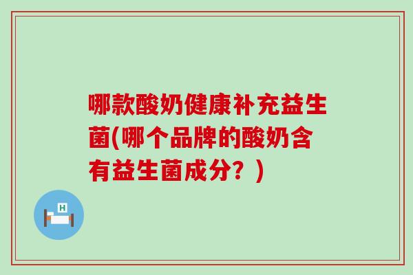 哪款酸奶健康补充益生菌(哪个品牌的酸奶含有益生菌成分？)